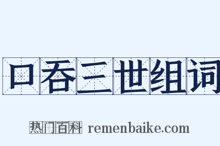 口吞三世组词是什么意思的图片